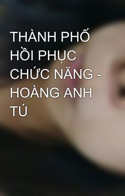 THÀNH PHỐ HỒI PHỤC CHỨC NĂNG - HOÀNG ANH TÚ