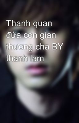 Thanh quan đứa con gian thương cha BY thanh lam