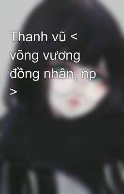 Thanh vũ < võng vương đồng nhân, np >