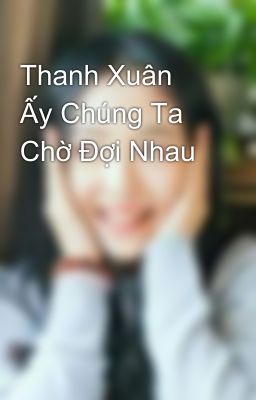 Thanh Xuân Ấy Chúng Ta Chờ Đợi Nhau 