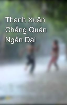 Thanh Xuân Chẳng Quản Ngắn Dài