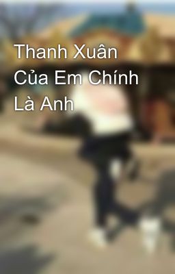 Thanh Xuân Của Em Chính Là Anh 