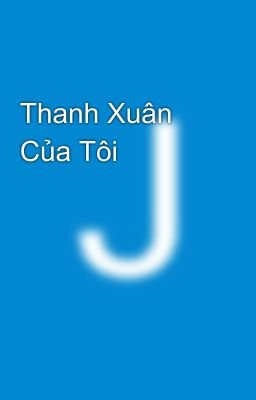                     Thanh Xuân Của Tôi