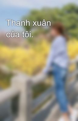 Thanh xuân của tôi.