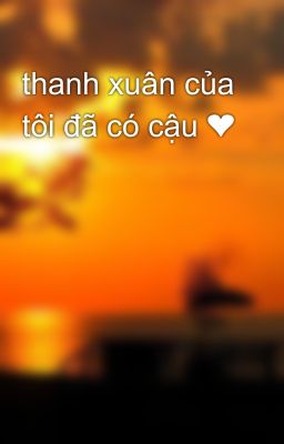 thanh xuân của tôi đã có cậu ❤