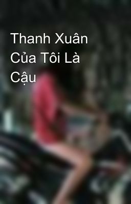 Thanh Xuân Của Tôi Là Cậu