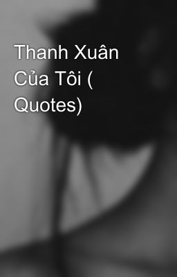 Thanh Xuân Của Tôi ( Quotes) 