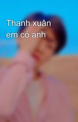 Thanh xuân em có anh