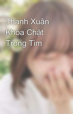 Thanh Xuân Khóa Chặt Trong Tim