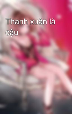 Thanh xuân là cậu