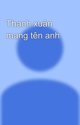 Thanh xuân mang tên anh