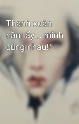 Thanh xuân năm ấy... mình cùng nhau!!