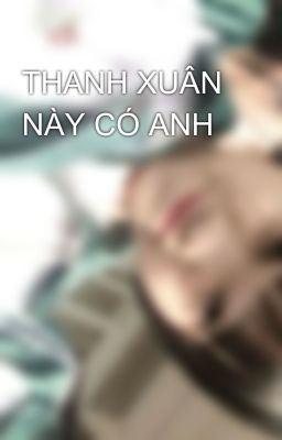 THANH XUÂN NÀY CÓ ANH