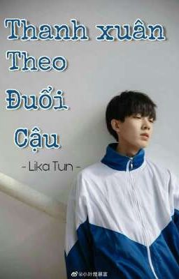 Thanh Xuân Theo Đuổi Cậu -   [Lika Tun] 