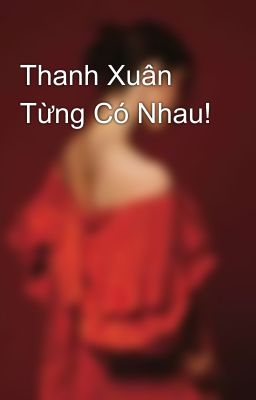 Thanh Xuân Từng Có Nhau!