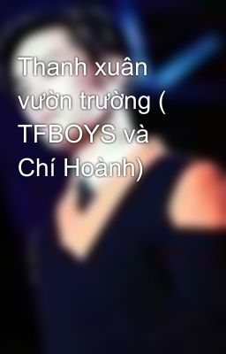 Thanh xuân vườn trường ( TFBOYS và Chí Hoành)