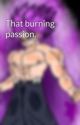 That burning passion.