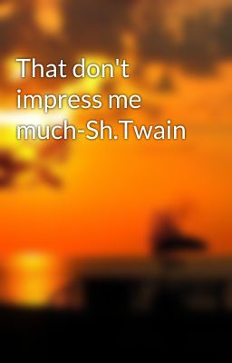 That don't impress me much-Sh.Twain