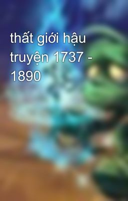 thất giới hậu truyện 1737 - 1890