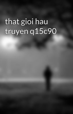 that gioi hau truyen q15c90