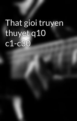 That gioi truyen thuyet q10 c1-c30