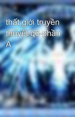 thất giới truyền thuyết q6-phần A