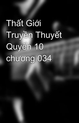 Thất Giới Truyền Thuyết Quyển 10 chương 034