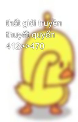 thất giới truyền thuyết quyển 412>>470