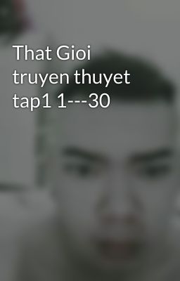 That Gioi truyen thuyet tap1 1---30