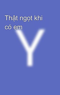 Thật ngọt khi có em