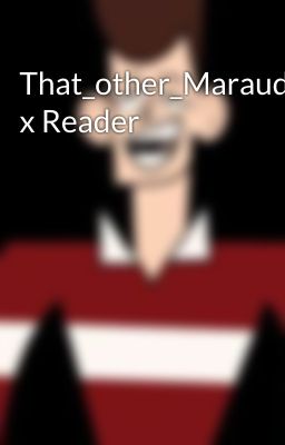 That_other_Marauders x Reader