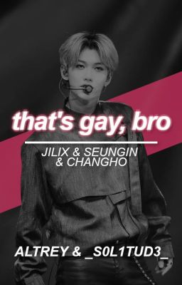 that's gay, bro || jilix & seungin & changho