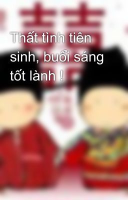 Thất tình tiên sinh, buổi sáng tốt lành !