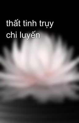 thất tinh trụy chi luyến