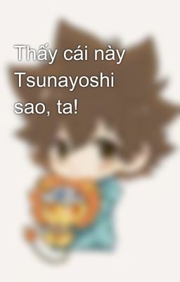 Thấy cái này Tsunayoshi sao, ta!