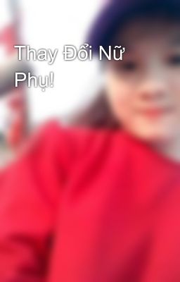 Thay Đổi Nữ Phụ!