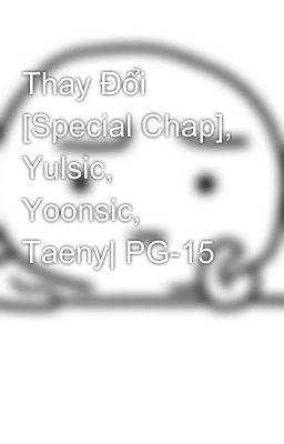 Thay Đổi [Special Chap], Yulsic, Yoonsic, Taeny| PG-15