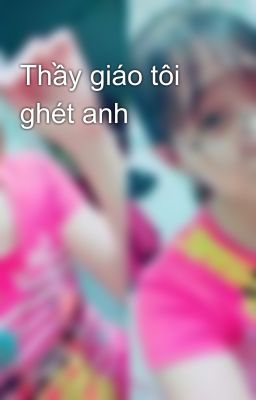 Thầy giáo tôi ghét anh 