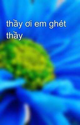 thầy ơi em ghét thầy