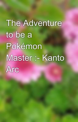 The Adventure to be a Pokémon Master :- Kanto Arc