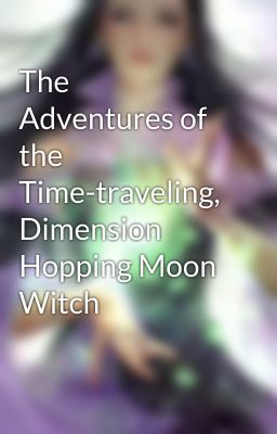 The Adventures of the Time-traveling, Dimension Hopping Moon Witch