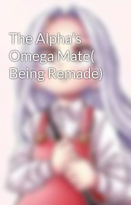 The Alpha's Omega Mate( Being Remade)