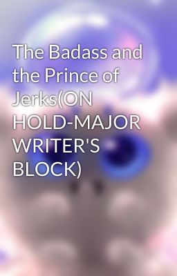 The Badass and the Prince of Jerks(ON HOLD-MAJOR WRITER'S BLOCK)