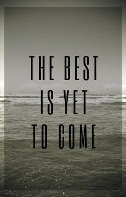 The Best Is Yet To Come