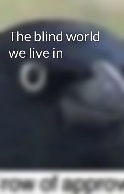 The blind world we live in