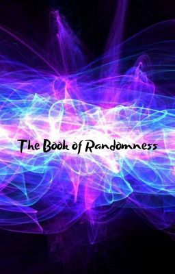 The Book of Randomness!! WATTPAD VERSION {DISCONTINUED}