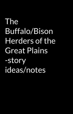 The Buffalo/Bison Herders of the Great Plains -story ideas/notes