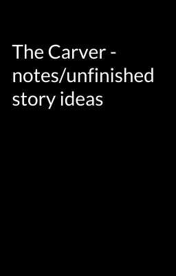 The Carver - notes/unfinished story ideas