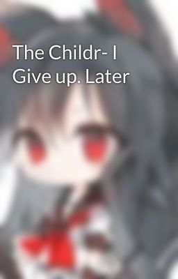 The Childr- I Give up. Later