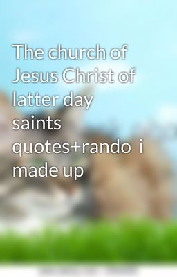 The church of Jesus Christ of latter day saints quotes+rando  i made up